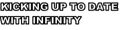 KICKING UP TO DATE  WITH INFINITY