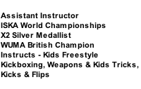 HENRY POLLOCK Assistant Instructor ISKA World Championships  X2 Silver Medallist WUMA British Champion Instructs - Kids Freestyle  Kickboxing, Weapons & Kids Tricks,  Kicks & Flips