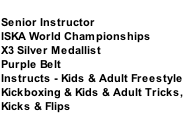 JAYDEN FREELEY Senior Instructor ISKA World Championships  X3 Silver Medallist Purple Belt Instructs - Kids & Adult Freestyle  Kickboxing & Kids & Adult Tricks,  Kicks & Flips