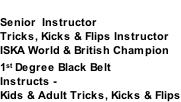 MATT LIGHTFOOT Senior  Instructor Tricks, Kicks & Flips Instructor ISKA World & British Champion 1st Degree Black Belt Instructs -  Kids & Adult Tricks, Kicks & Flips